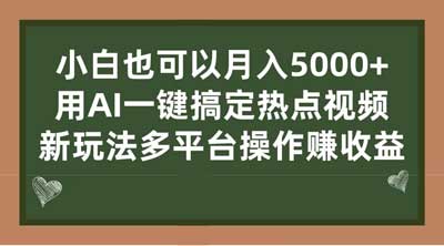 小白也可以月入5000 ， 用AI一键搞定热点视频， 新玩法多平台操作赚收益