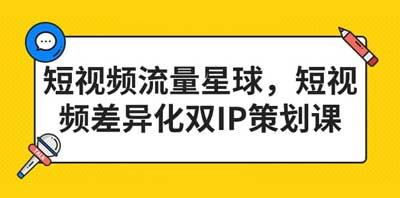 短视频流量星球，短视频差异化双IP策划课（2023新版）