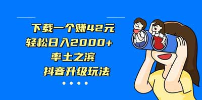 抖音升级玩法，率土之滨下载一个赚42元，轻松日入2000 