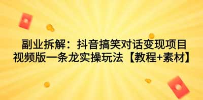 副业拆解：抖音搞笑对话涨粉变现项目，视频版一条龙实操玩法【教程 素材】