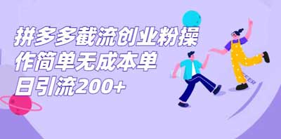 拼多多截流创业粉操作简单无成本单日引流200