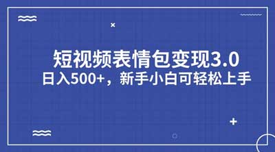 短视频表情包变现项目3.0，日入500 ，新手小白轻松上手（教程+资料）